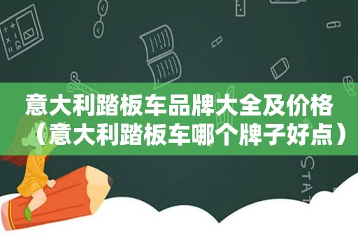 意大利踏板车品牌大全及价格（意大利踏板车哪个牌子好点）