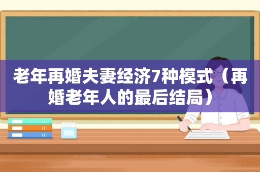 老年再婚夫妻经济7种模式（再婚老年人的最后结局）