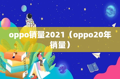 oppo销量2021（oppo20年销量）