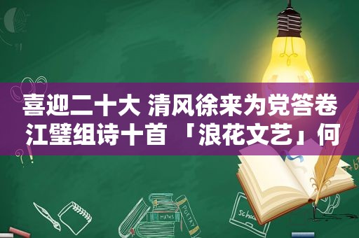喜迎二十大 清风徐来为党答卷 江璧组诗十首 「浪花文艺」何江璧