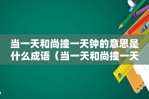 当一天和尚撞一天钟的意思是什么成语（当一天和尚撞一天钟的意思是什么意思）