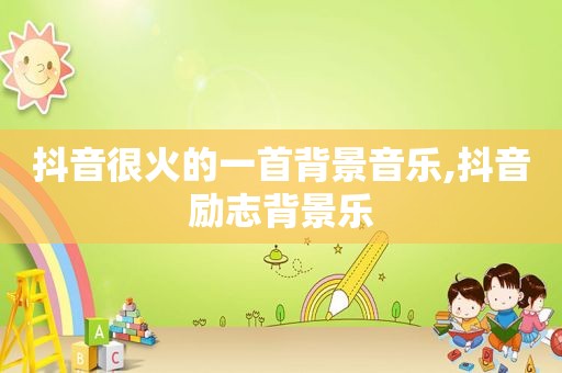抖音很火的一首背景音乐,抖音励志背景乐