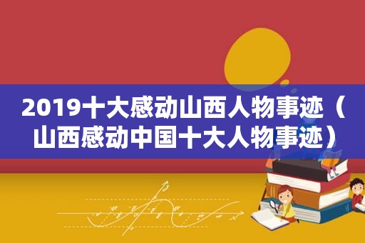 2019十大感动山西人物事迹（山西感动中国十大人物事迹）