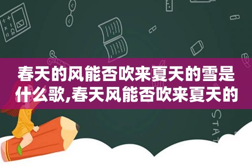 春天的风能否吹来夏天的雪是什么歌,春天风能否吹来夏天的雨原唱