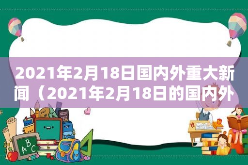 2021年2月18日国内外重大新闻（2021年2月18日的国内外新闻）