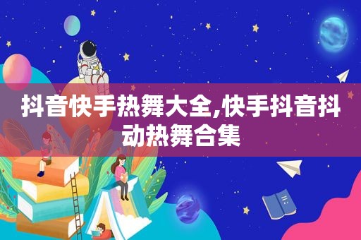 抖音快手热舞大全,快手抖音抖动热舞合集