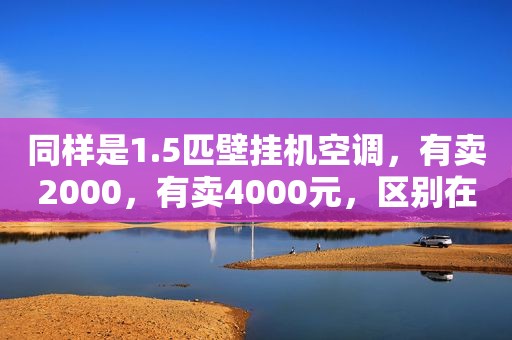 同样是1.5匹壁挂机空调，有卖2000，有卖4000元，区别在哪里？