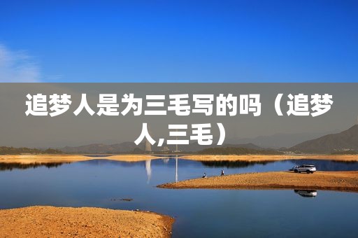 追梦人是为三毛写的吗（追梦人,三毛）