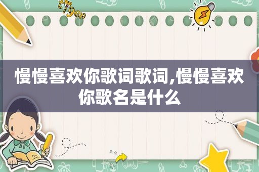 慢慢喜欢你歌词歌词,慢慢喜欢你歌名是什么