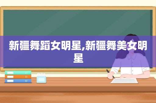 新疆舞蹈女明星,新疆舞美女明星