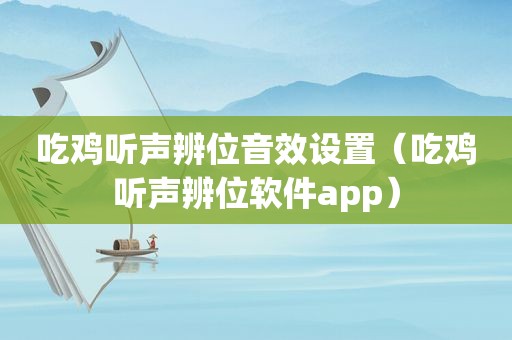 吃鸡听声辨位音效设置（吃鸡听声辨位软件app）