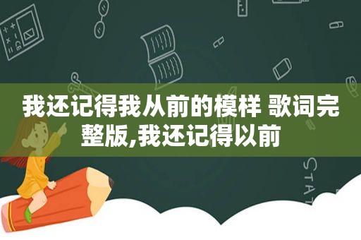 我还记得我从前的模样 歌词完整版,我还记得以前