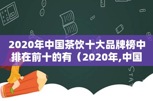 2020年中国茶饮十大品牌榜中排在前十的有（2020年,中国茶饮十大品牌有哪些）