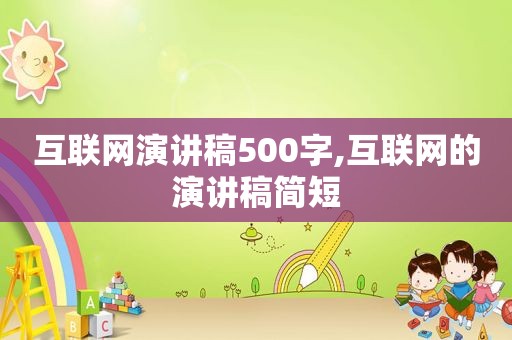 互联网演讲稿500字,互联网的演讲稿简短