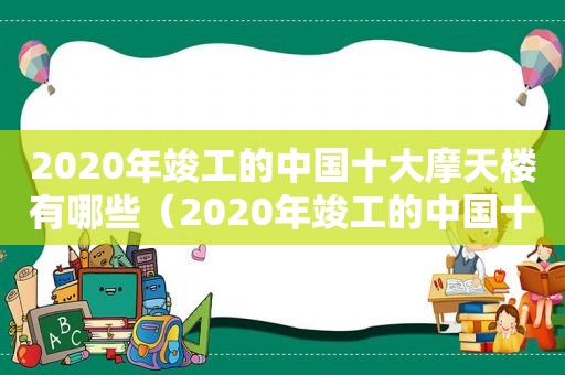 2020年竣工的中国十大摩天楼有哪些（2020年竣工的中国十大摩天楼是什么）