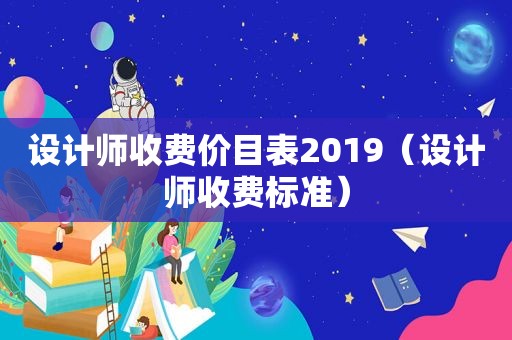 设计师收费价目表2019（设计师收费标准）