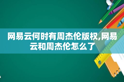 网易云何时有周杰伦版权,网易云和周杰伦怎么了