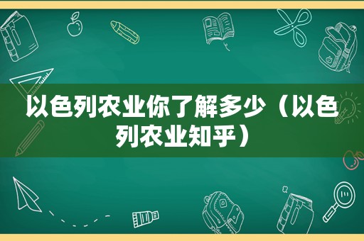 以色列农业你了解多少（以色列农业知乎）