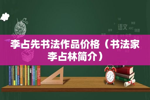李占先书法作品价格（书法家李占林简介）