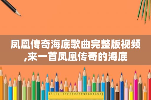 凤凰传奇海底歌曲完整版视频,来一首凤凰传奇的海底