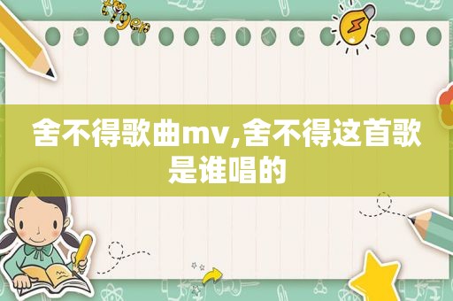 舍不得歌曲mv,舍不得这首歌是谁唱的