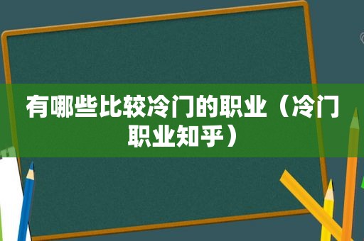 有哪些比较冷门的职业（冷门职业知乎）