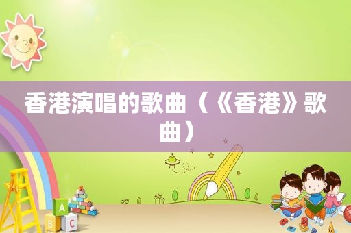 香港演唱的歌曲（《香港》歌曲）