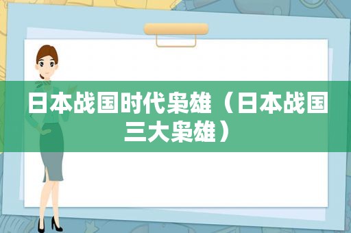 日本战国时代枭雄（日本战国三大枭雄）