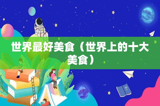 世界最好美食（世界上的十大美食）