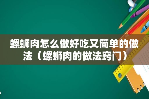 螺蛳肉怎么做好吃又简单的做法（螺蛳肉的做法窍门）