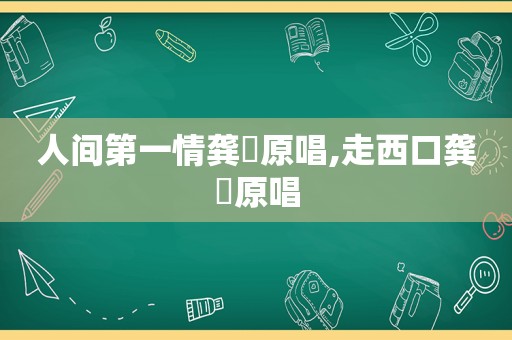 人间第一情龚玥原唱,走西口龚玥原唱