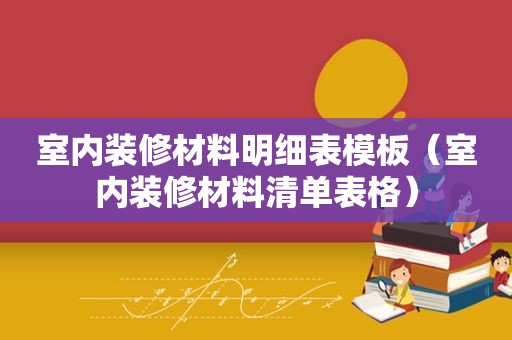 室内装修材料明细表模板（室内装修材料清单表格）