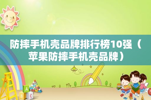 防摔手机壳品牌排行榜10强（苹果防摔手机壳品牌）