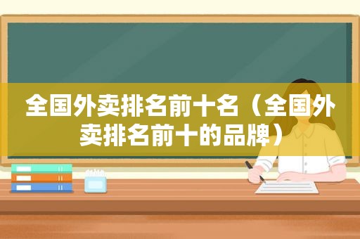 全国外卖排名前十名（全国外卖排名前十的品牌）