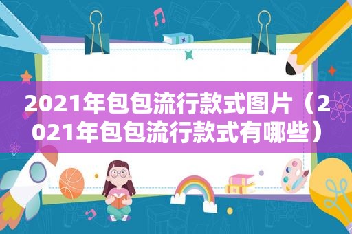 2021年包包流行款式图片（2021年包包流行款式有哪些）