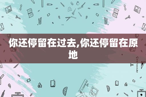 你还停留在过去,你还停留在原地