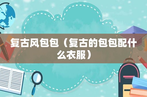 复古风包包（复古的包包配什么衣服）