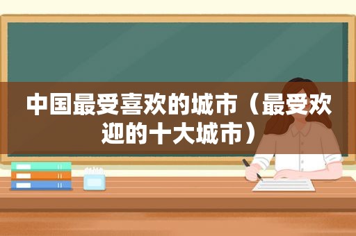 中国最受喜欢的城市（最受欢迎的十大城市）
