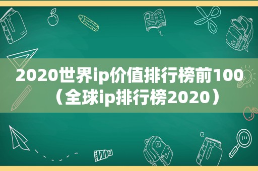 2020世界ip价值排行榜前100（全球ip排行榜2020）