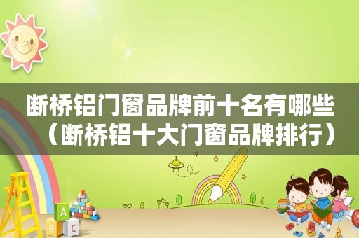 断桥铝门窗品牌前十名有哪些（断桥铝十大门窗品牌排行）