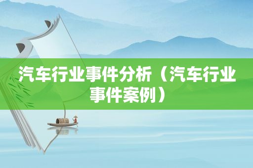 汽车行业事件分析（汽车行业事件案例）