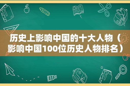 历史上影响中国的十大人物（影响中国100位历史人物排名）