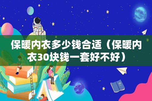 保暖内衣多少钱合适（保暖内衣30块钱一套好不好）