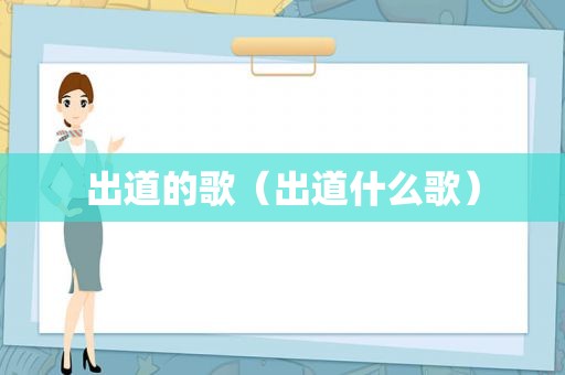 出道的歌（出道什么歌）
