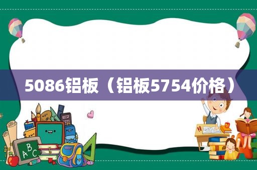 5086铝板（铝板5754价格）