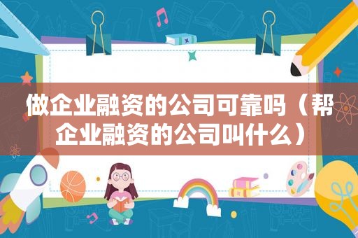 做企业融资的公司可靠吗（帮企业融资的公司叫什么）