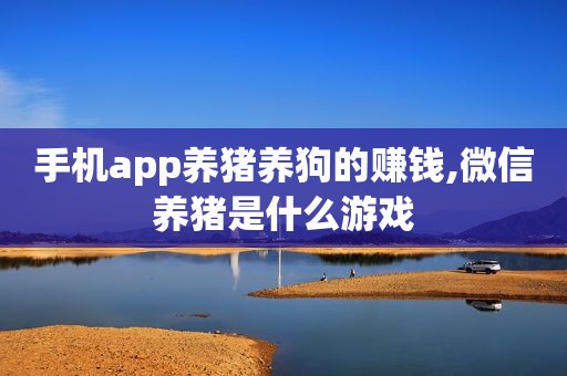 手机app养猪养狗的赚钱,微信养猪是什么游戏