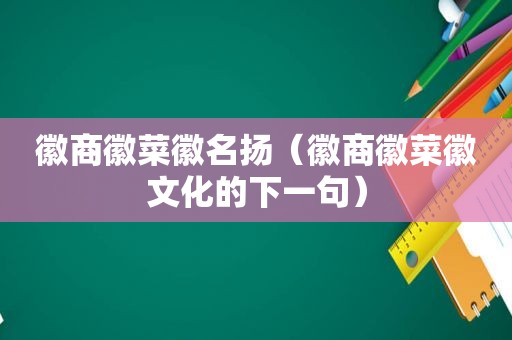 徽商徽菜徽名扬（徽商徽菜徽文化的下一句）
