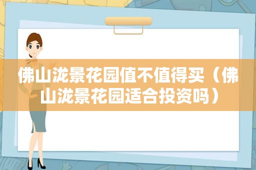 佛山泷景花园值不值得买（佛山泷景花园适合投资吗）