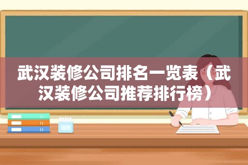 武汉装修公司排名一览表（武汉装修公司推荐排行榜）
